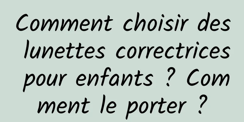 Comment choisir des lunettes correctrices pour enfants ? Comment le porter ?