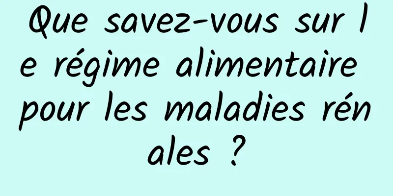 Que savez-vous sur le régime alimentaire pour les maladies rénales ?