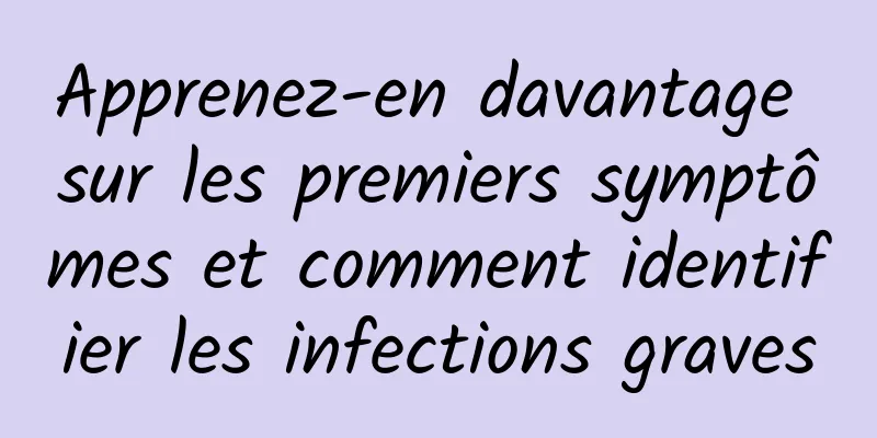 Apprenez-en davantage sur les premiers symptômes et comment identifier les infections graves