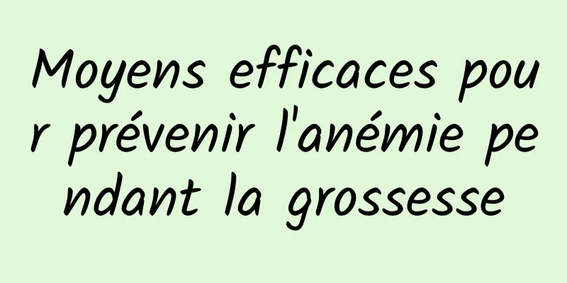 Moyens efficaces pour prévenir l'anémie pendant la grossesse