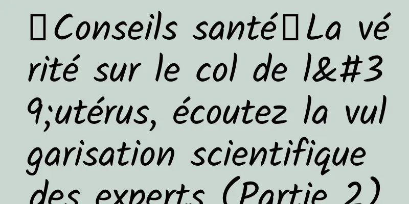 【Conseils santé】La vérité sur le col de l'utérus, écoutez la vulgarisation scientifique des experts (Partie 2)