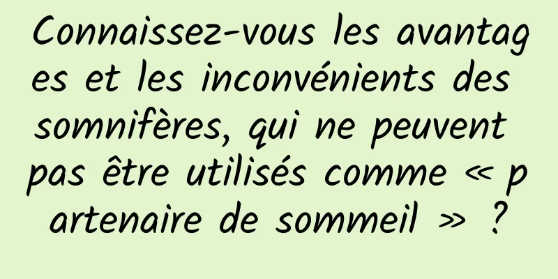 Connaissez-vous les avantages et les inconvénients des somnifères, qui ne peuvent pas être utilisés comme « partenaire de sommeil » ?