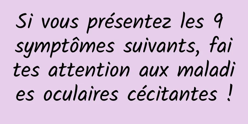 Si vous présentez les 9 symptômes suivants, faites attention aux maladies oculaires cécitantes !