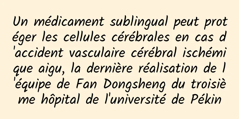 Un médicament sublingual peut protéger les cellules cérébrales en cas d'accident vasculaire cérébral ischémique aigu, la dernière réalisation de l'équipe de Fan Dongsheng du troisième hôpital de l'université de Pékin