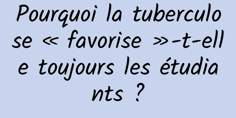 Pourquoi la tuberculose « favorise »-t-elle toujours les étudiants ?
