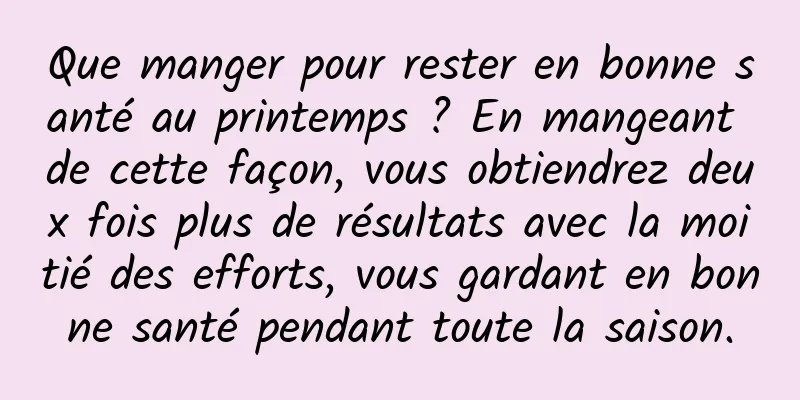 Que manger pour rester en bonne santé au printemps ? En mangeant de cette façon, vous obtiendrez deux fois plus de résultats avec la moitié des efforts, vous gardant en bonne santé pendant toute la saison.
