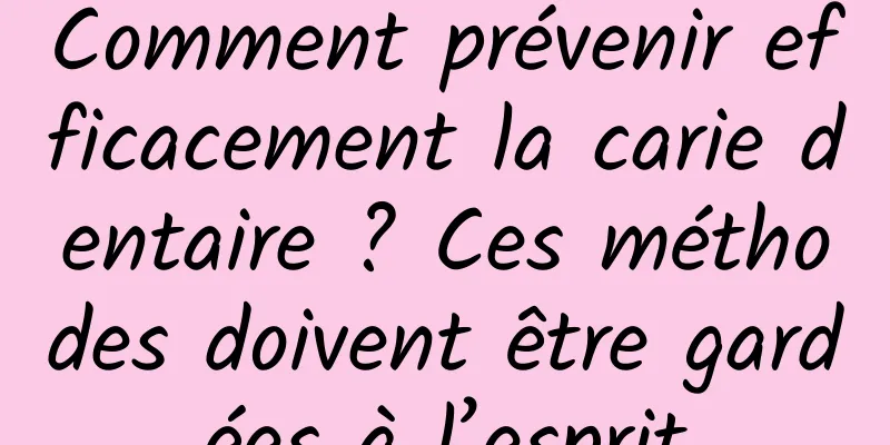 Comment prévenir efficacement la carie dentaire ? Ces méthodes doivent être gardées à l’esprit