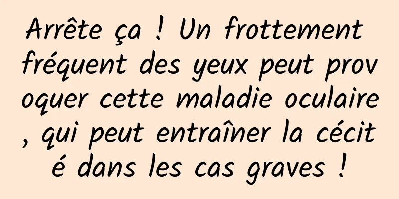 Arrête ça ! Un frottement fréquent des yeux peut provoquer cette maladie oculaire, qui peut entraîner la cécité dans les cas graves !