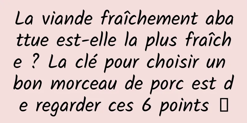 La viande fraîchement abattue est-elle la plus fraîche ? La clé pour choisir un bon morceau de porc est de regarder ces 6 points →