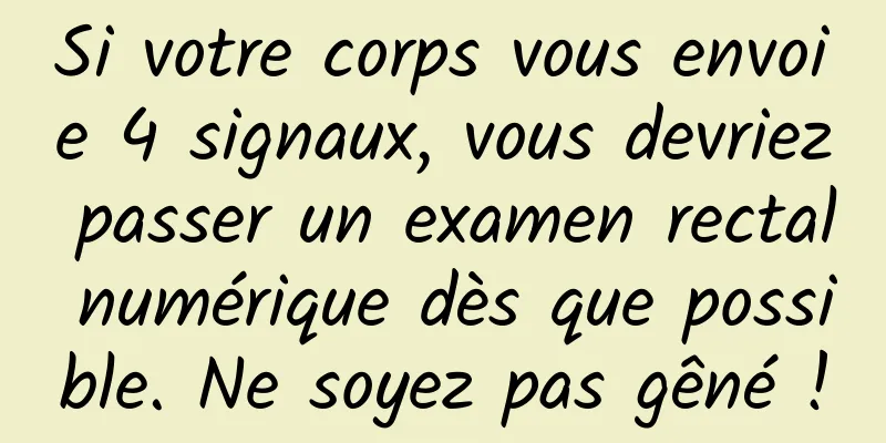 Si votre corps vous envoie 4 signaux, vous devriez passer un examen rectal numérique dès que possible. Ne soyez pas gêné !