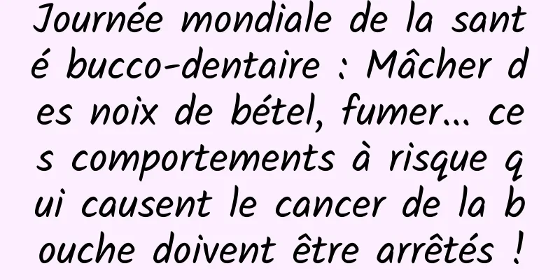 Journée mondiale de la santé bucco-dentaire : Mâcher des noix de bétel, fumer... ces comportements à risque qui causent le cancer de la bouche doivent être arrêtés !