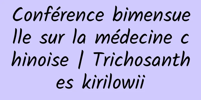 Conférence bimensuelle sur la médecine chinoise | Trichosanthes kirilowii