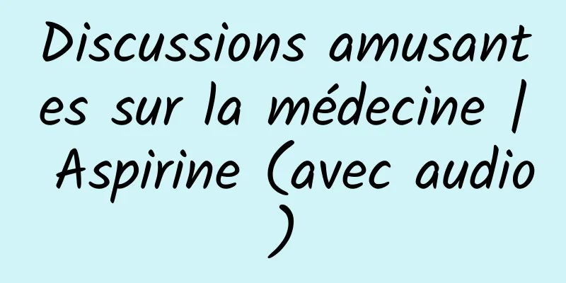 Discussions amusantes sur la médecine | Aspirine (avec audio)