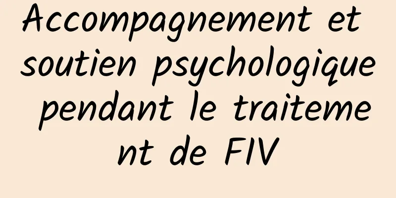 Accompagnement et soutien psychologique pendant le traitement de FIV