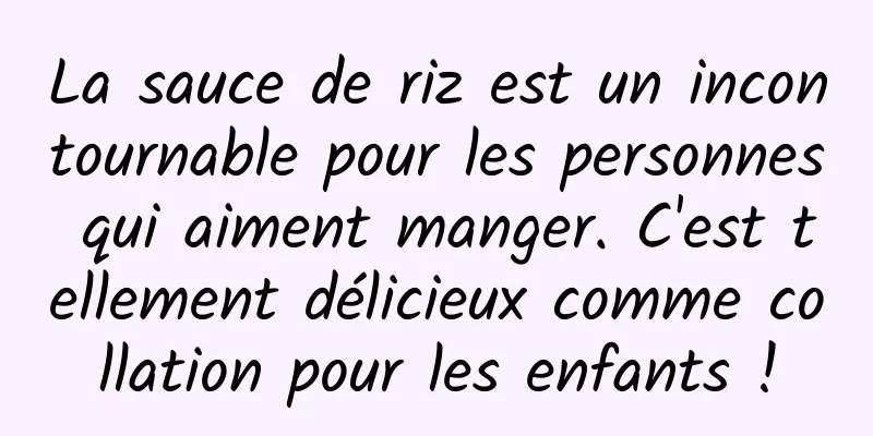 La sauce de riz est un incontournable pour les personnes qui aiment manger. C'est tellement délicieux comme collation pour les enfants !