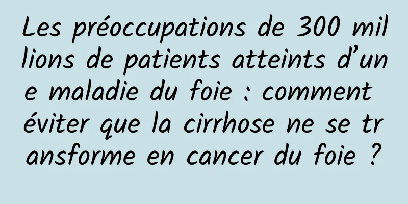 Les préoccupations de 300 millions de patients atteints d’une maladie du foie : comment éviter que la cirrhose ne se transforme en cancer du foie ?