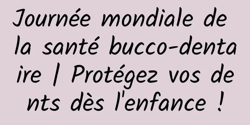 Journée mondiale de la santé bucco-dentaire | Protégez vos dents dès l'enfance !