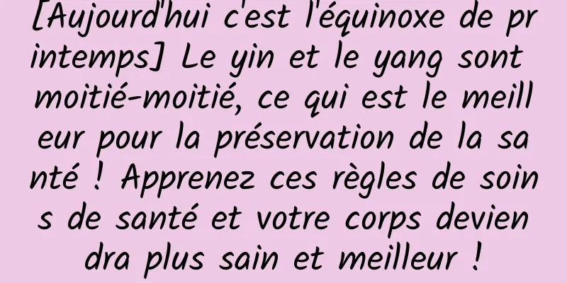 [Aujourd'hui c'est l'équinoxe de printemps] Le yin et le yang sont moitié-moitié, ce qui est le meilleur pour la préservation de la santé ! Apprenez ces règles de soins de santé et votre corps deviendra plus sain et meilleur !