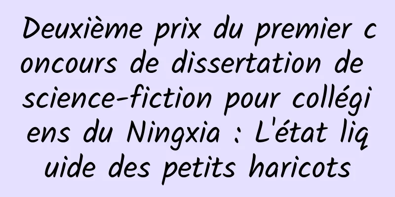 Deuxième prix du premier concours de dissertation de science-fiction pour collégiens du Ningxia : L'état liquide des petits haricots