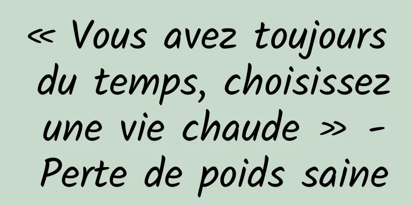 « Vous avez toujours du temps, choisissez une vie chaude » - Perte de poids saine