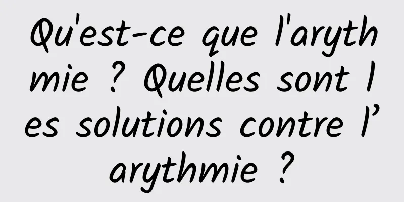 Qu'est-ce que l'arythmie ? Quelles sont les solutions contre l’arythmie ?