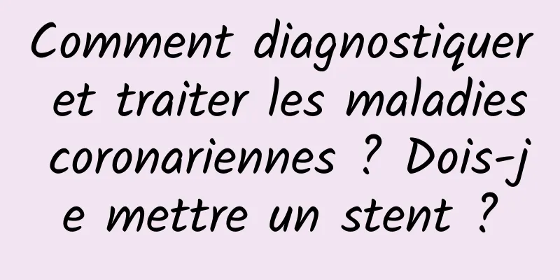Comment diagnostiquer et traiter les maladies coronariennes ? Dois-je mettre un stent ?