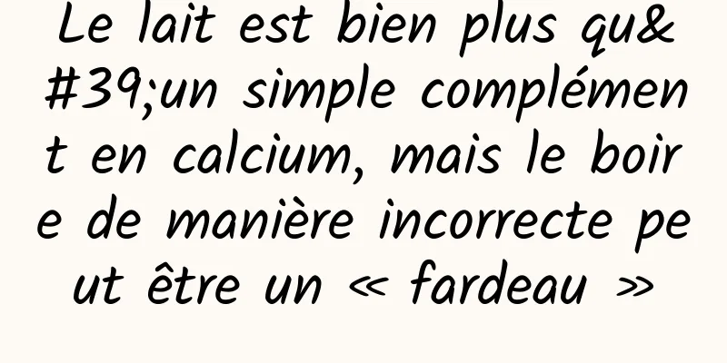 Le lait est bien plus qu'un simple complément en calcium, mais le boire de manière incorrecte peut être un « fardeau »