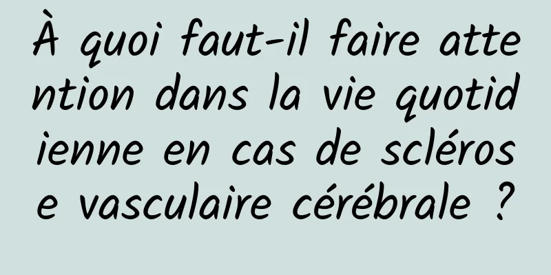 À quoi faut-il faire attention dans la vie quotidienne en cas de sclérose vasculaire cérébrale ?