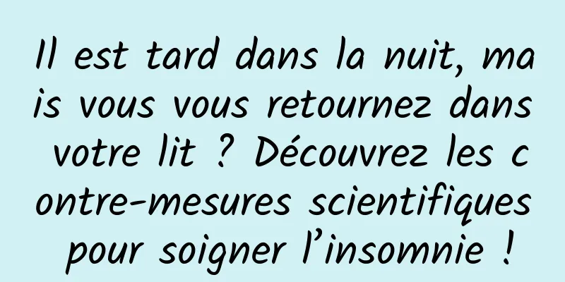 Il est tard dans la nuit, mais vous vous retournez dans votre lit ? Découvrez les contre-mesures scientifiques pour soigner l’insomnie !