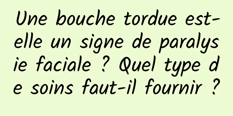 Une bouche tordue est-elle un signe de paralysie faciale ? Quel type de soins faut-il fournir ?