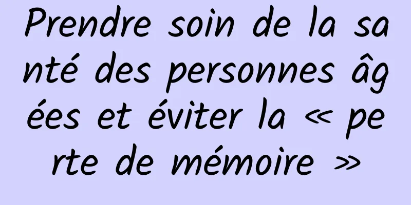 Prendre soin de la santé des personnes âgées et éviter la « perte de mémoire »