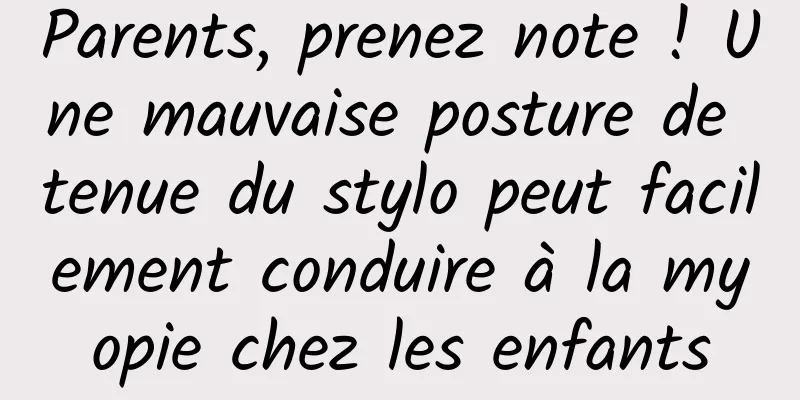 Parents, prenez note ! Une mauvaise posture de tenue du stylo peut facilement conduire à la myopie chez les enfants
