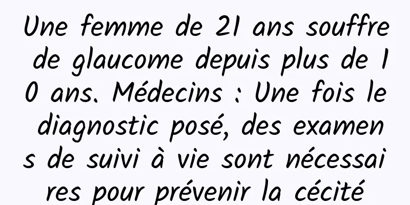 Une femme de 21 ans souffre de glaucome depuis plus de 10 ans. Médecins : Une fois le diagnostic posé, des examens de suivi à vie sont nécessaires pour prévenir la cécité