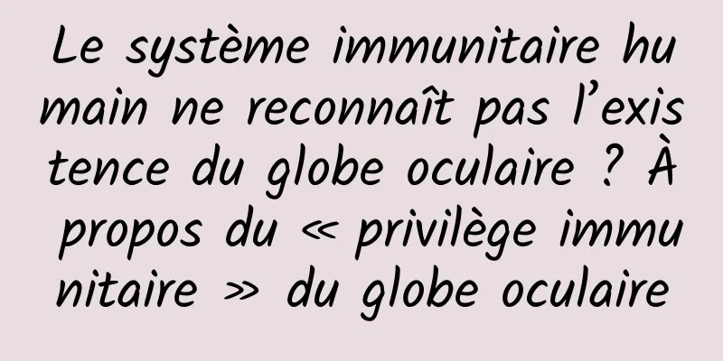 Le système immunitaire humain ne reconnaît pas l’existence du globe oculaire ? À propos du « privilège immunitaire » du globe oculaire