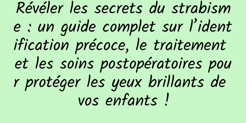 Révéler les secrets du strabisme : un guide complet sur l’identification précoce, le traitement et les soins postopératoires pour protéger les yeux brillants de vos enfants !