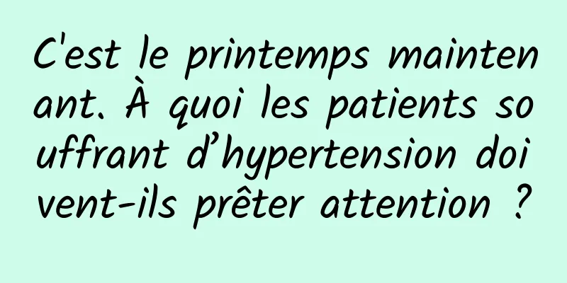 C'est le printemps maintenant. À quoi les patients souffrant d’hypertension doivent-ils prêter attention ?