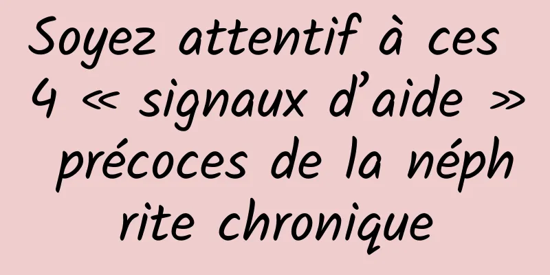 Soyez attentif à ces 4 « signaux d’aide » précoces de la néphrite chronique