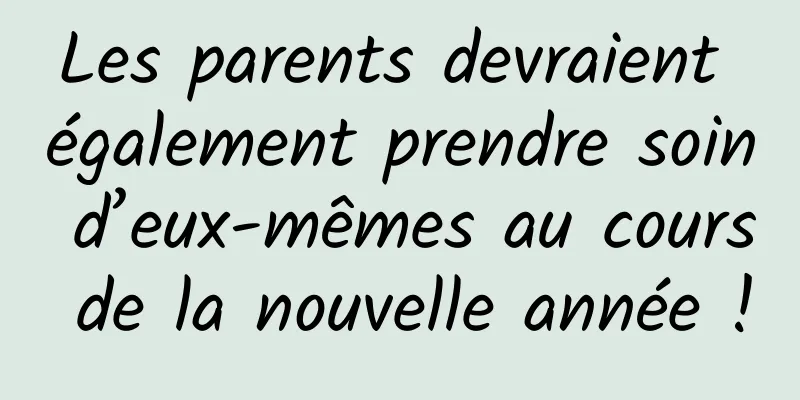 Les parents devraient également prendre soin d’eux-mêmes au cours de la nouvelle année !