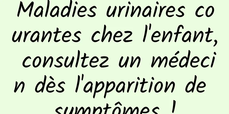 Maladies urinaires courantes chez l'enfant, consultez un médecin dès l'apparition de symptômes !