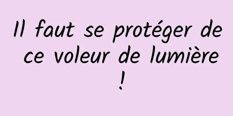 Il faut se protéger de ce voleur de lumière !