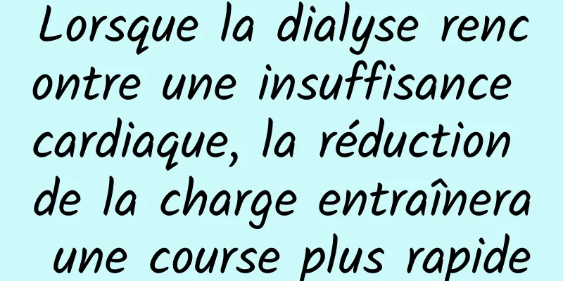Lorsque la dialyse rencontre une insuffisance cardiaque, la réduction de la charge entraînera une course plus rapide