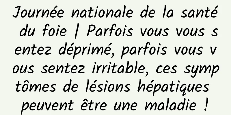 Journée nationale de la santé du foie | Parfois vous vous sentez déprimé, parfois vous vous sentez irritable, ces symptômes de lésions hépatiques peuvent être une maladie !