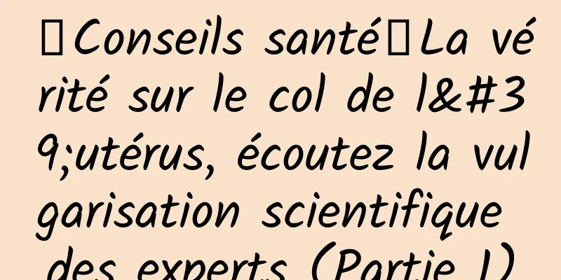 【Conseils santé】La vérité sur le col de l'utérus, écoutez la vulgarisation scientifique des experts (Partie 1)