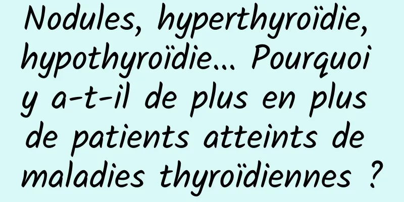 Nodules, hyperthyroïdie, hypothyroïdie... Pourquoi y a-t-il de plus en plus de patients atteints de maladies thyroïdiennes ?