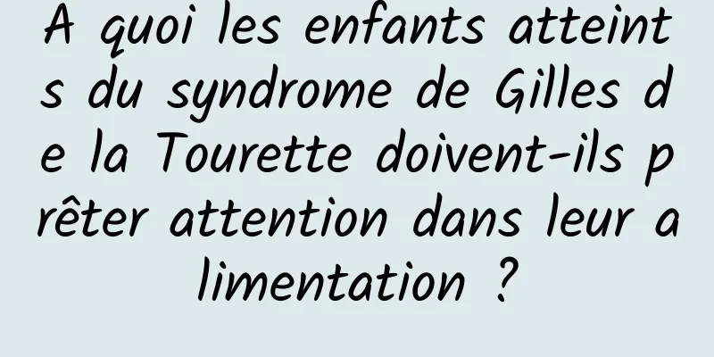 À quoi les enfants atteints du syndrome de Gilles de la Tourette doivent-ils prêter attention dans leur alimentation ?