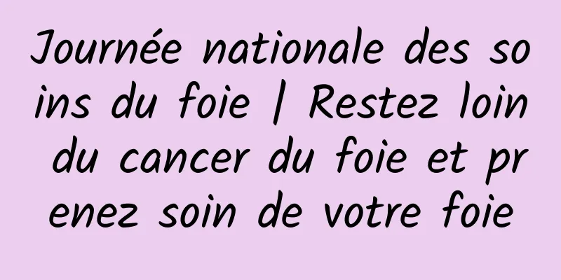 Journée nationale des soins du foie | Restez loin du cancer du foie et prenez soin de votre foie