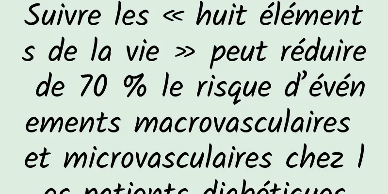 Suivre les « huit éléments de la vie » peut réduire de 70 % le risque d’événements macrovasculaires et microvasculaires chez les patients diabétiques