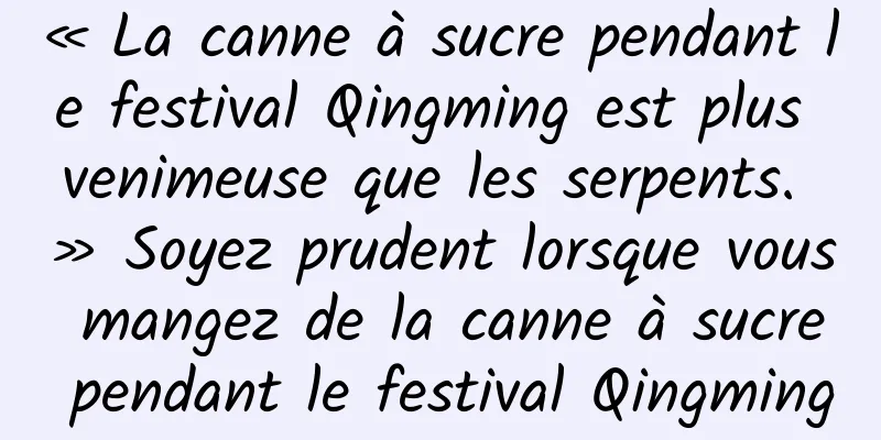 « La canne à sucre pendant le festival Qingming est plus venimeuse que les serpents. » Soyez prudent lorsque vous mangez de la canne à sucre pendant le festival Qingming