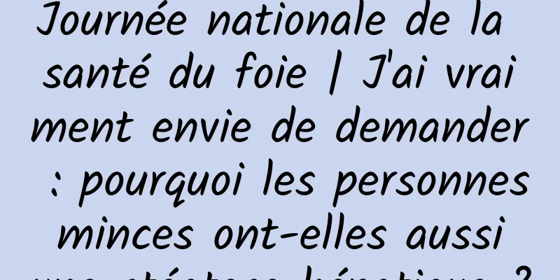 Journée nationale de la santé du foie | J'ai vraiment envie de demander : pourquoi les personnes minces ont-elles aussi une stéatose hépatique ?