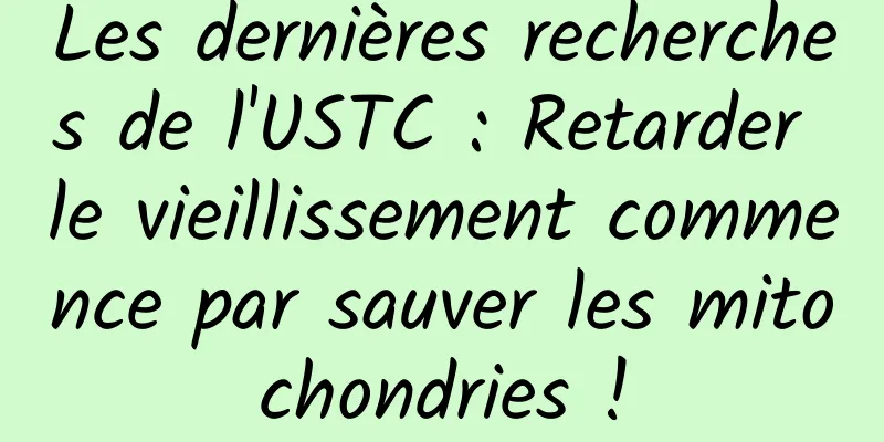 Les dernières recherches de l'USTC : Retarder le vieillissement commence par sauver les mitochondries !